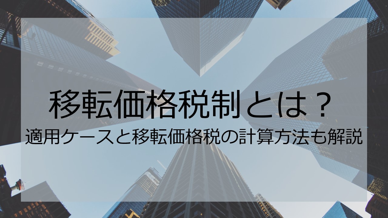 移転価格税制とは？適用ケースと移転価格税の計算方法も解説