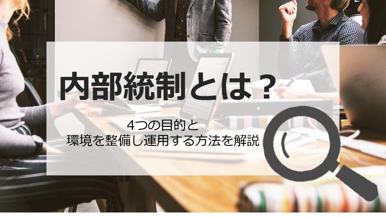 内部統制とは？4つの目的と環境を整備し運用する方法を解説