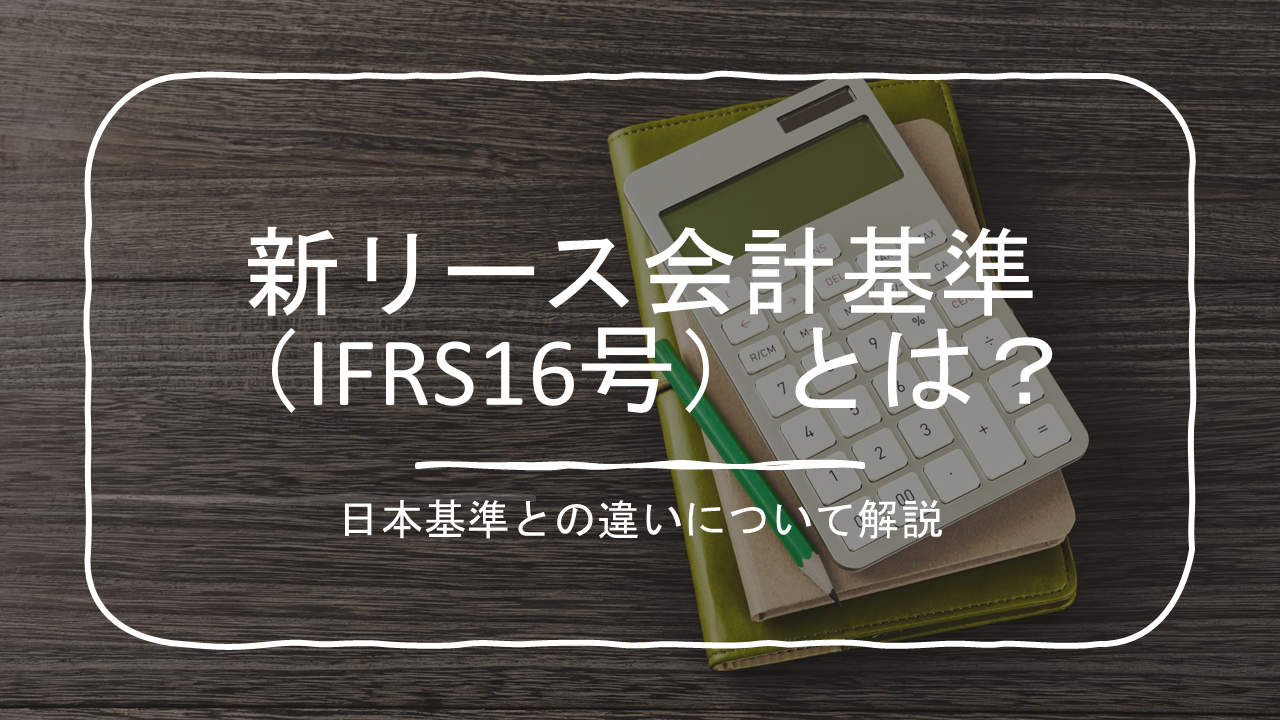 新リース会計基準(IFRS16号)とは?日本基準との違いについて解説