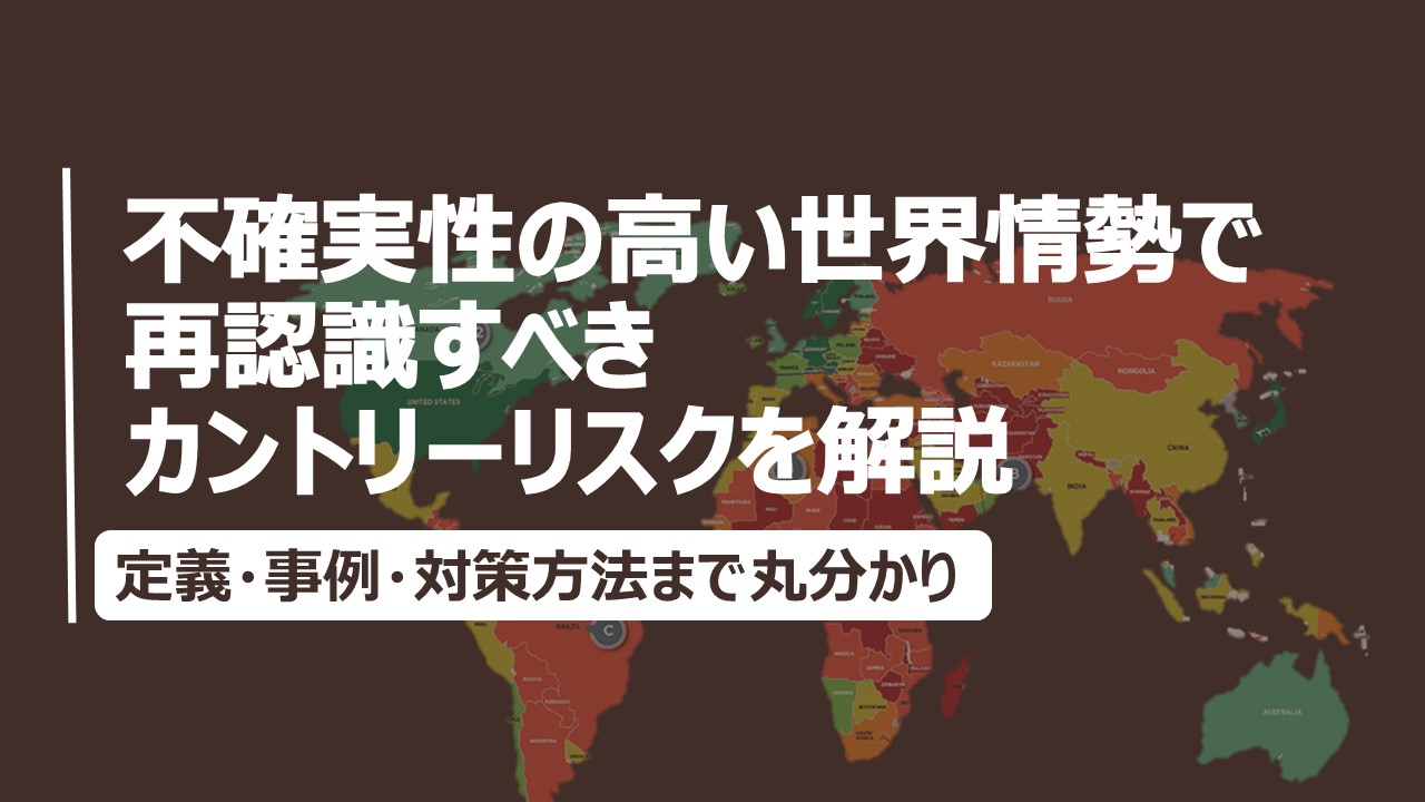 不確実性の高い世界情勢で再認識すべきカントリーリスクを解説。定義・事例・対策方法まで丸わかり