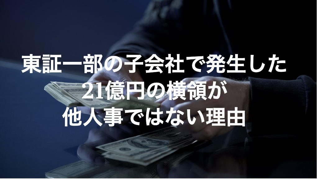 東証一部の子会社で発生した21億円の横領が他人事ではない理由